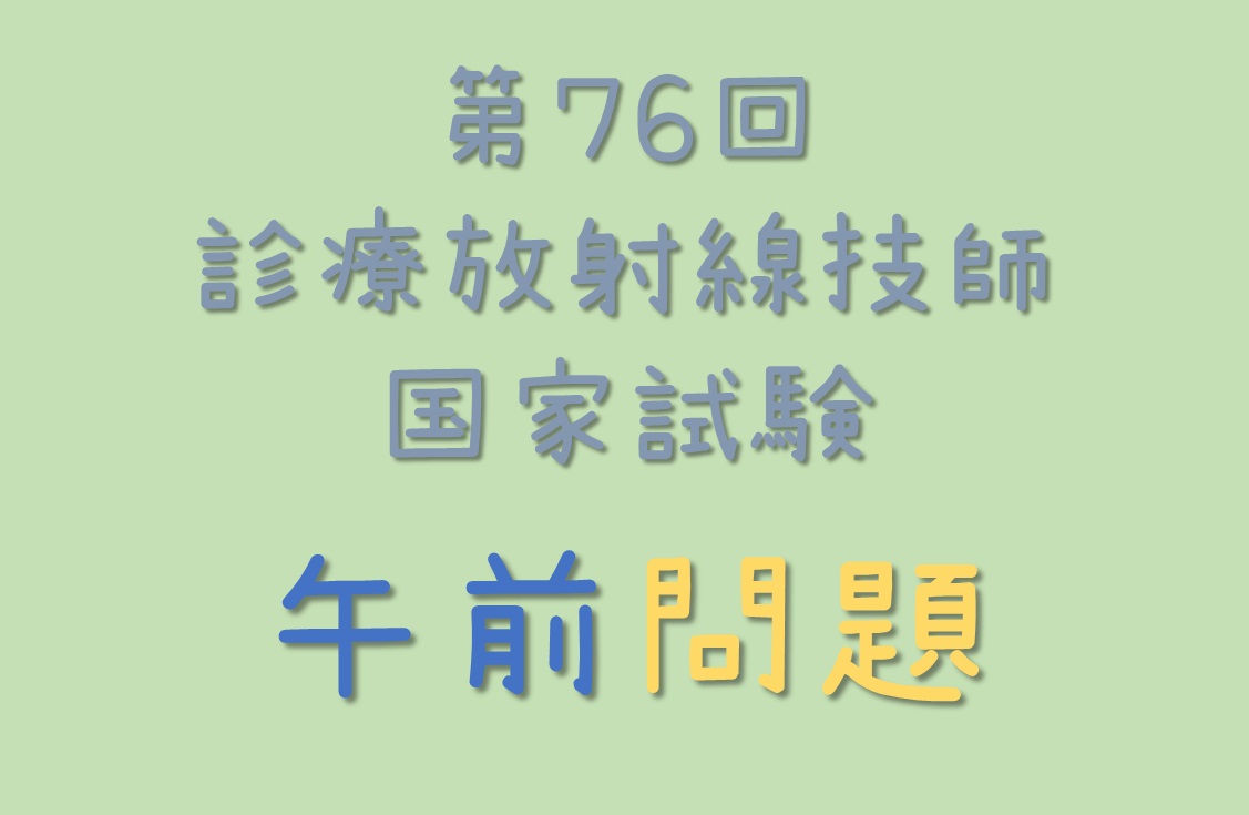 第76回診療放射線技師国家試験 | 午前問題（100問） - 診療放射線